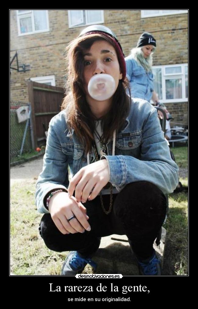 La rareza de la gente, - se mide en su originalidad.