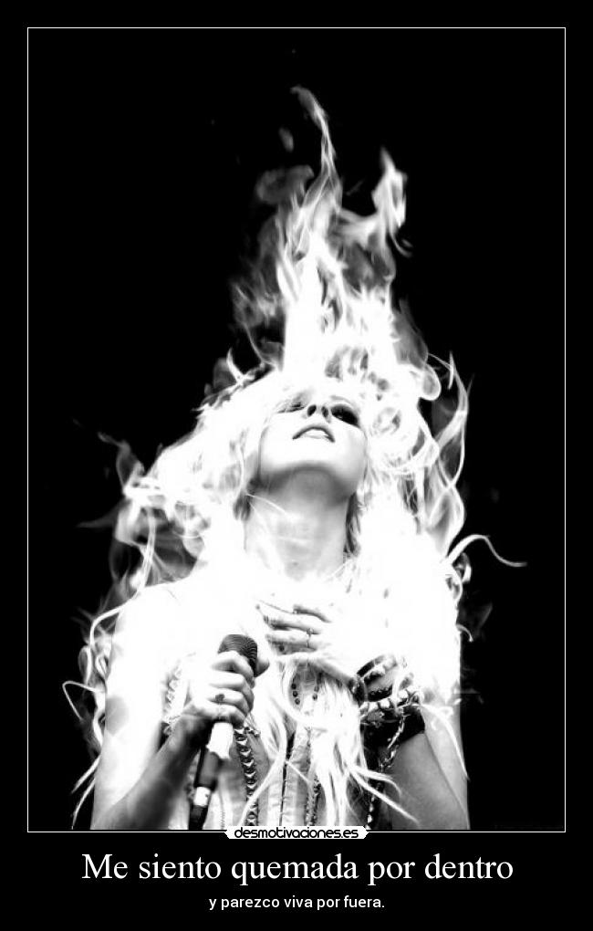 Me siento quemada por dentro - y parezco viva por fuera.