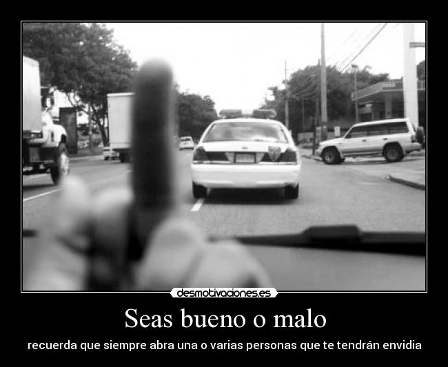 Seas bueno o malo - recuerda que siempre abra una o varias personas que te tendrán envidia