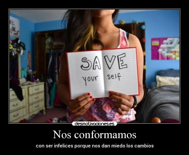 Nos conformamos - con ser infelices porque nos dan miedo los cambios