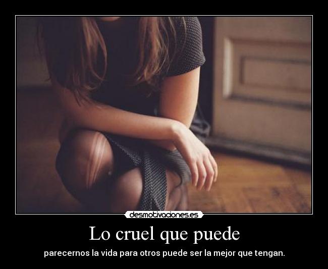 Lo cruel que puede - parecernos la vida para otros puede ser la mejor que tengan.