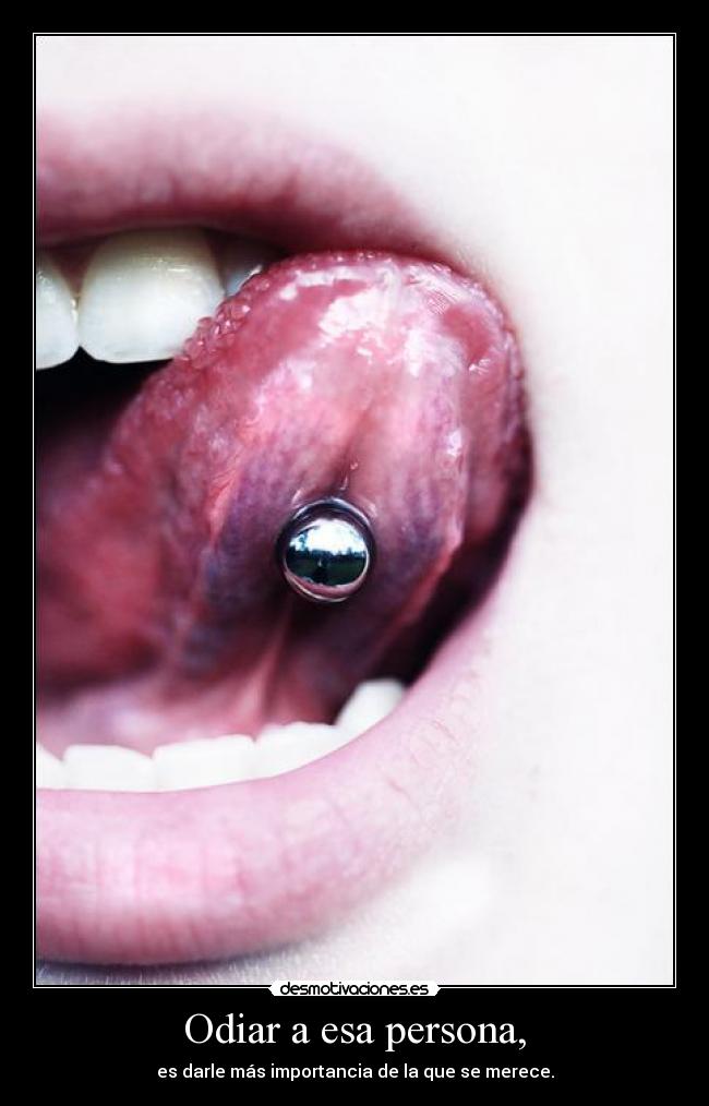 Odiar a esa persona, - es darle más importancia de la que se merece.