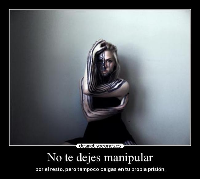 No te dejes manipular - por el resto, pero tampoco caigas en tu propia prisión.