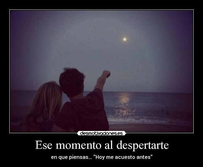 Ese momento al despertarte - en que piensas... Hoy me acuesto antes