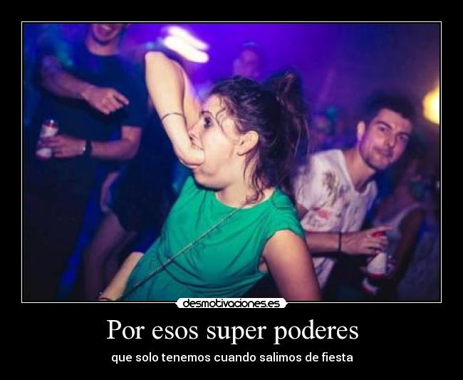 Por esos super poderes - que solo tenemos cuando salimos de fiesta