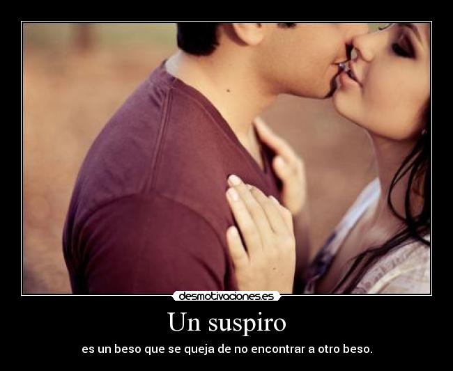 Un suspiro - es un beso que se queja de no encontrar a otro beso.