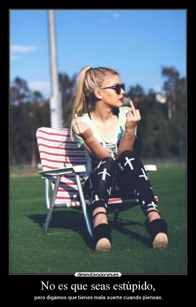 No es que seas estúpido, - 