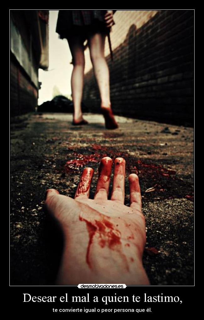 Desear el mal a quien te lastimo, -