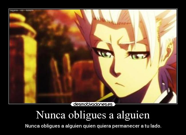 Nunca obligues a alguien - Nunca obligues a alguien quien quiera permanecer a tu lado.