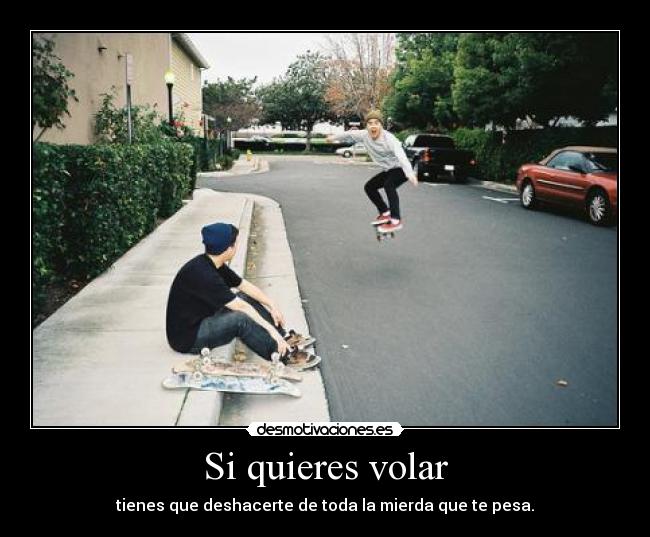 Si quieres volar - tienes que deshacerte de toda la mierda que te pesa.