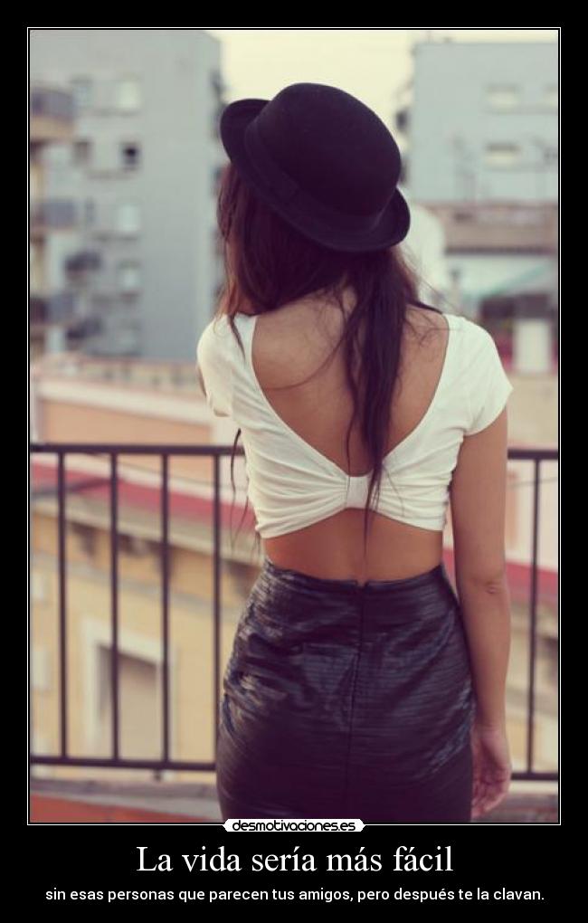 La vida sería más fácil - sin esas personas que parecen tus amigos, pero después te la clavan.