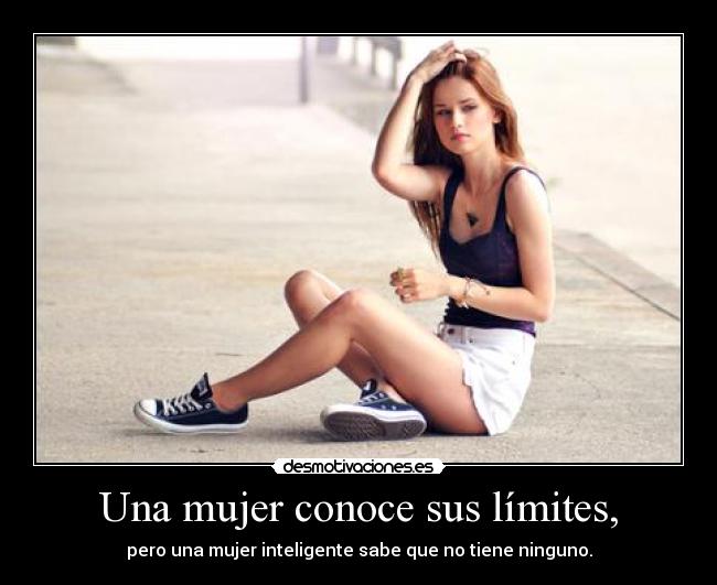 Una mujer conoce sus límites, - pero una mujer inteligente sabe que no tiene ninguno.