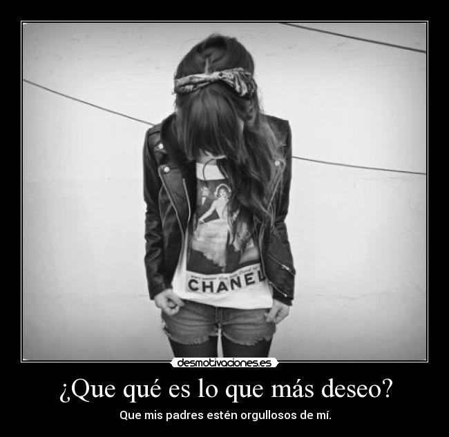 ¿Que qué es lo que más deseo? - Que mis padres estén orgullosos de mí.