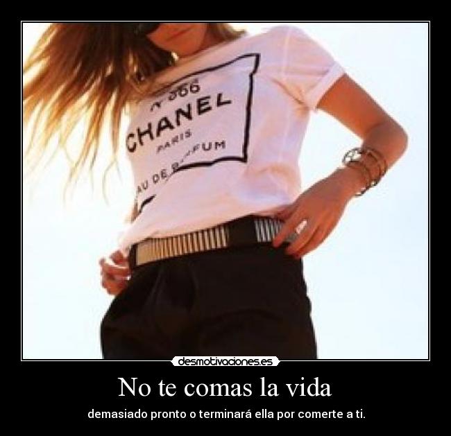 No te comas la vida - demasiado pronto o terminará ella por comerte a ti.