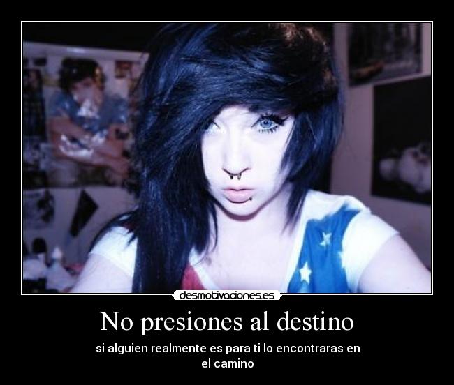 No presiones al destino - si alguien realmente es para ti lo encontraras en
el camino