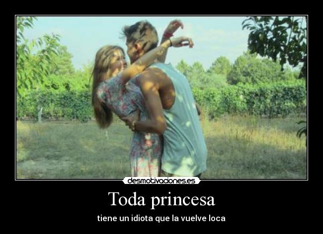 Toda princesa - tiene un idiota que la vuelve loca