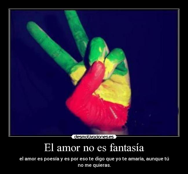 El amor no es fantasía - el amor es poesía y es por eso te digo que yo te amaría, aunque tú no me quieras.