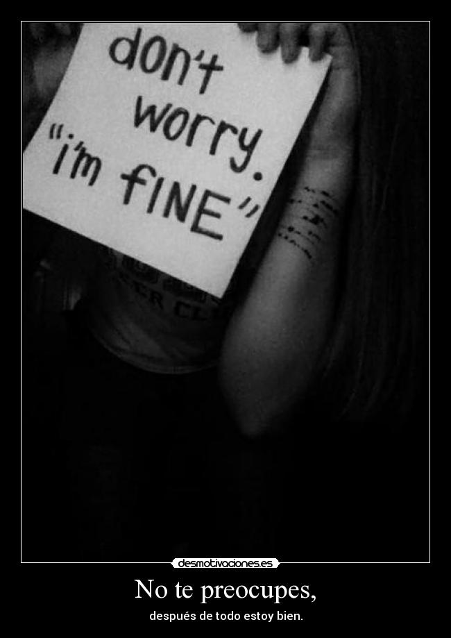 No te preocupes, - después de todo estoy bien.