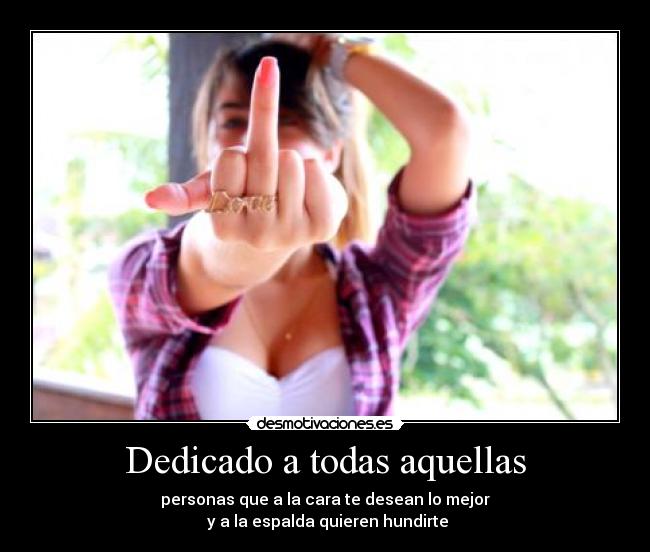 Dedicado a todas aquellas - personas que a la cara te desean lo mejor
 y a la espalda quieren hundirte