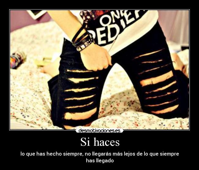 Si haces - lo que has hecho siempre, no llegarás más lejos de lo que siempre has llegado