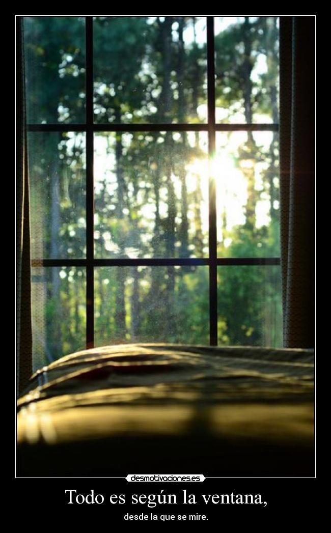 Todo es según la ventana, - desde la que se mire.
