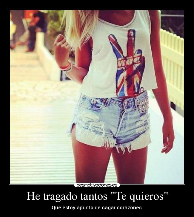 He tragado tantos Te quieros - Que estoy apunto de cagar corazones.