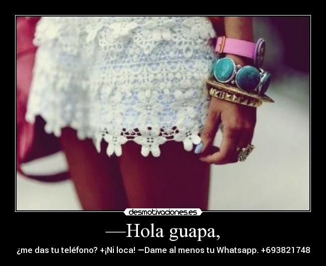 —Hola guapa, - ¿me das tu teléfono? +¡Ni loca! —Dame al menos tu Whatsapp. +693821748