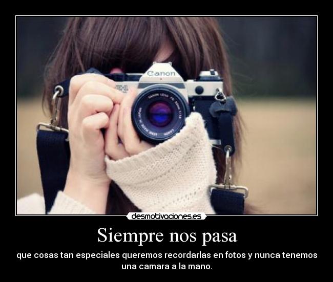 Siempre nos pasa - que cosas tan especiales queremos recordarlas en fotos y nunca tenemos
una camara a la mano.