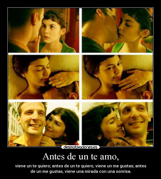 Antes de un te amo, - viene un te quiero; antes de un te quiero, viene un me gustas; antes
de un me gustas, viene una mirada con una sonrisa.