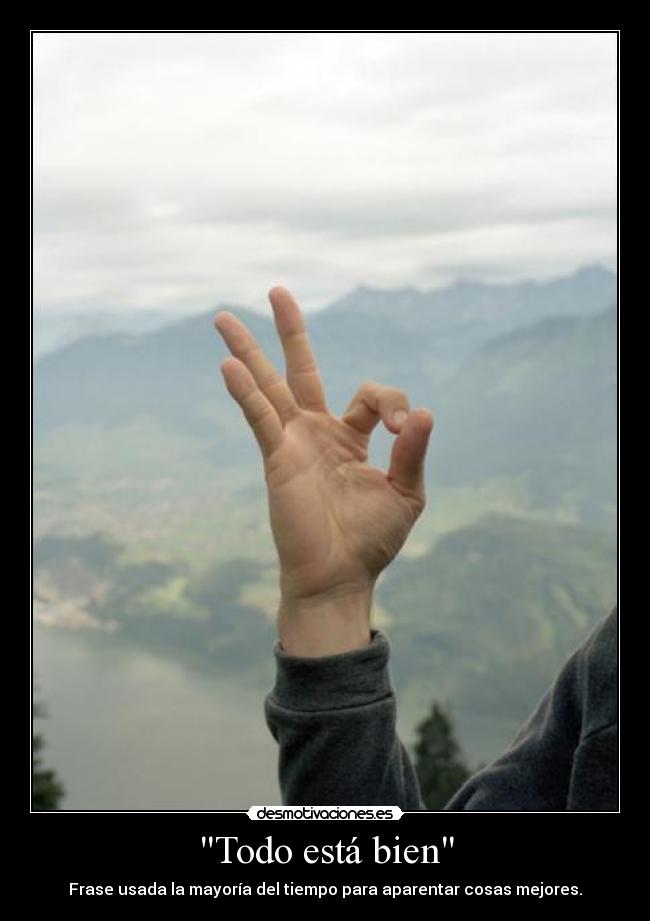 Todo está bien - Frase usada la mayoría del tiempo para aparentar cosas mejores.