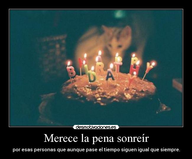 Merece la pena sonreír - por esas personas que aunque pase el tiempo siguen igual que siempre.