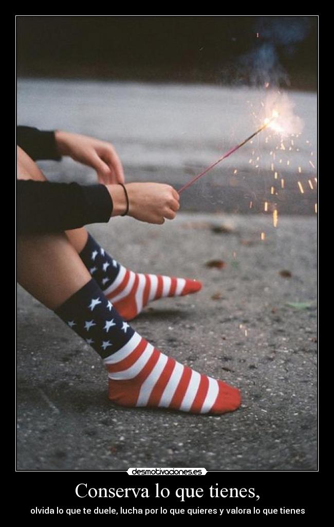 Conserva lo que tienes, -