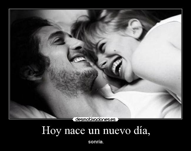 Hoy nace un nuevo día, - sonría.