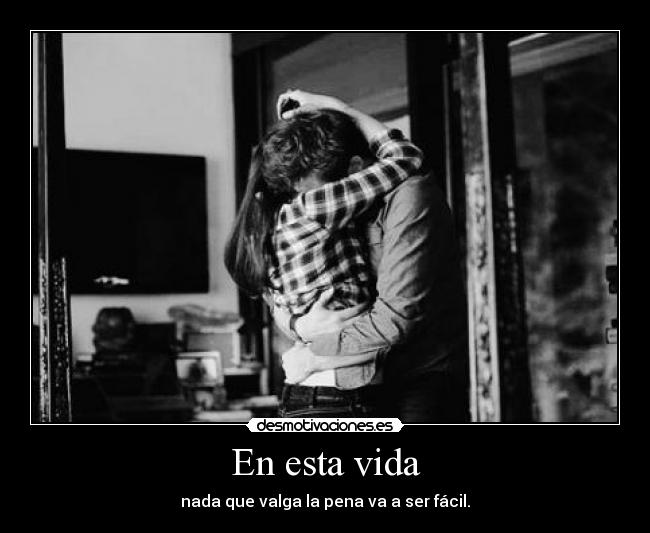 En esta vida - nada que valga la pena va a ser fácil.