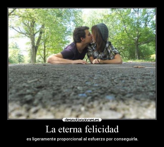 La eterna felicidad - es ligeramente proporcional al esfuerzo por conseguirla.