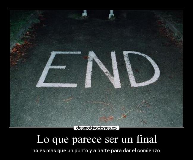 Lo que parece ser un final - no es más que un punto y a parte para dar el comienzo.