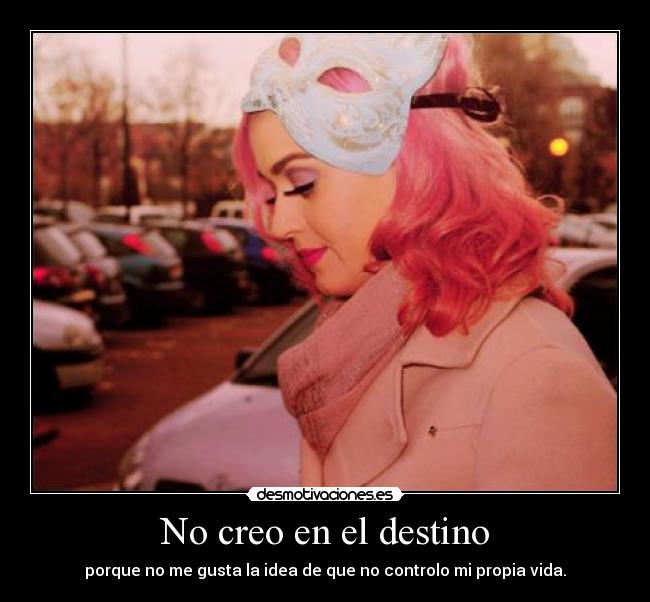 No creo en el destino - porque no me gusta la idea de que no controlo mi propia vida.