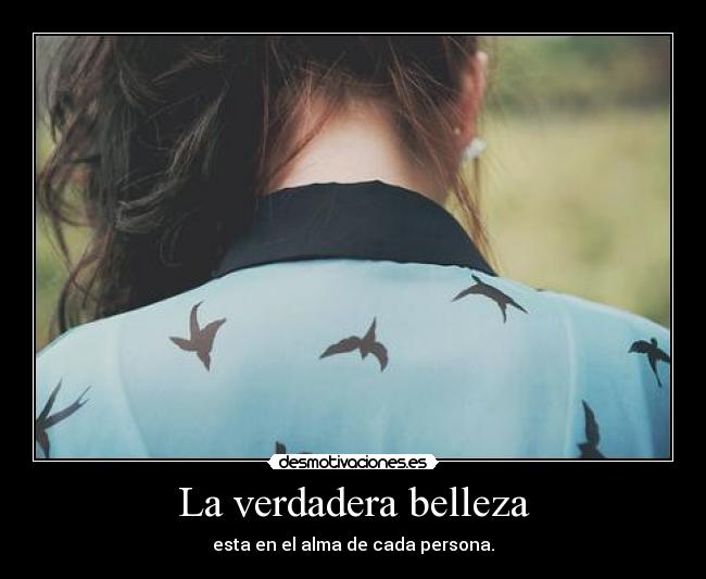 La verdadera belleza - esta en el alma de cada persona.