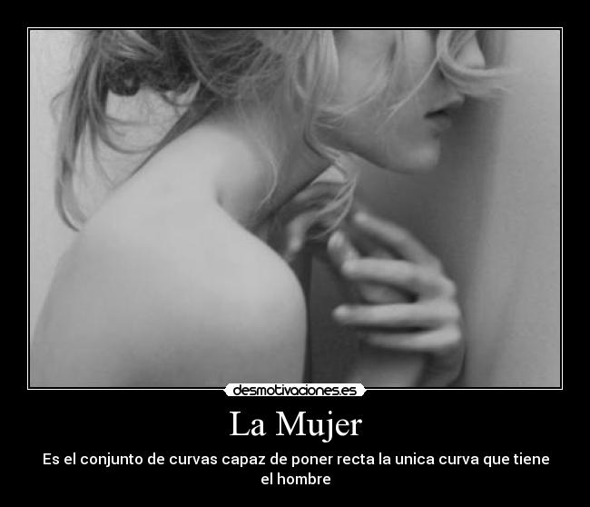 La Mujer - Es el conjunto de curvas capaz de poner recta la unica curva que tiene el hombre