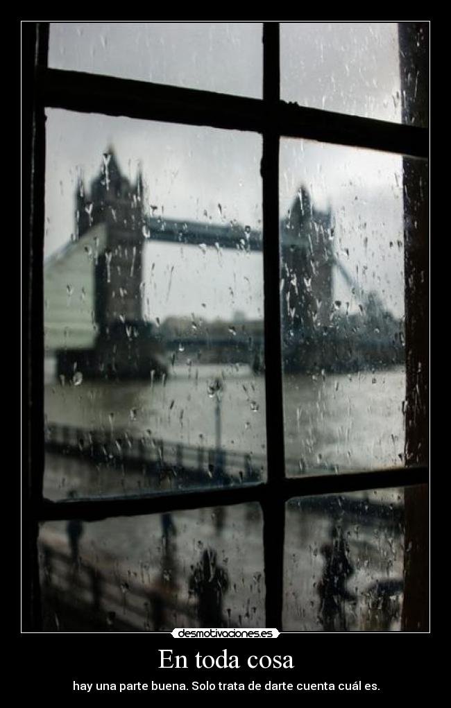En toda cosa - hay una parte buena. Solo trata de darte cuenta cuál es.