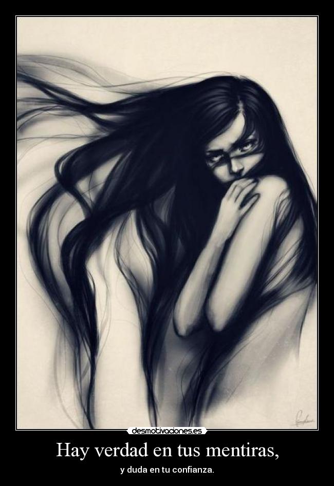 Hay verdad en tus mentiras, - y duda en tu confianza.