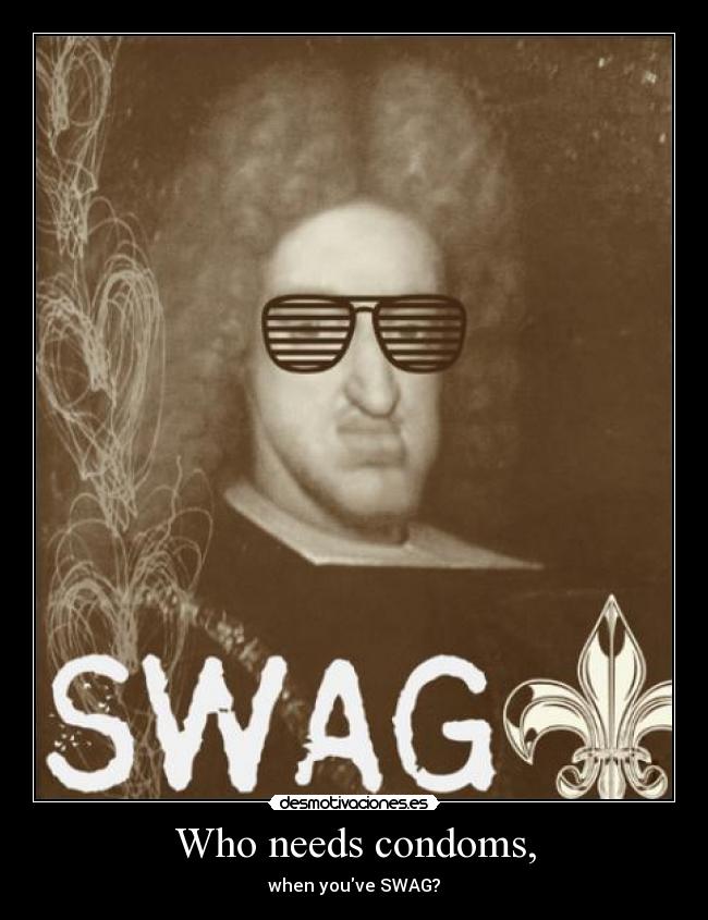 Who needs condoms, - when youve SWAG?