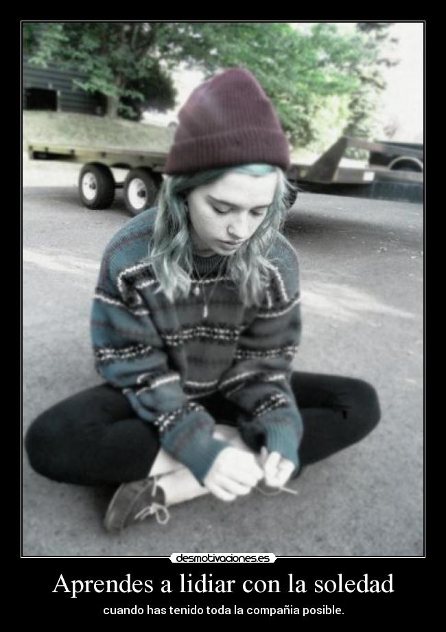 Aprendes a lidiar con la soledad - cuando has tenido toda la compañia posible.