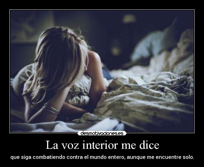 La voz interior me dice - que siga combatiendo contra el mundo entero, aunque me encuentre solo.