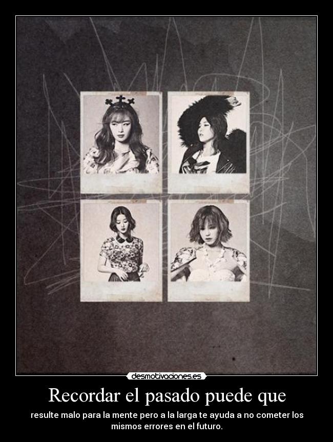 Recordar el pasado puede que - resulte malo para la mente pero a la larga te ayuda a no cometer los
mismos errores en el futuro.