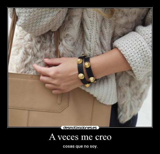 A veces me creo - cosas que no soy.