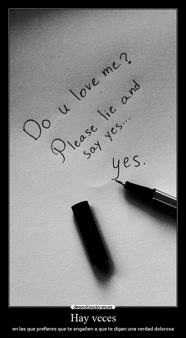 Hay veces - en las que prefieres que te engañen a que te digan una verdad dolorosa