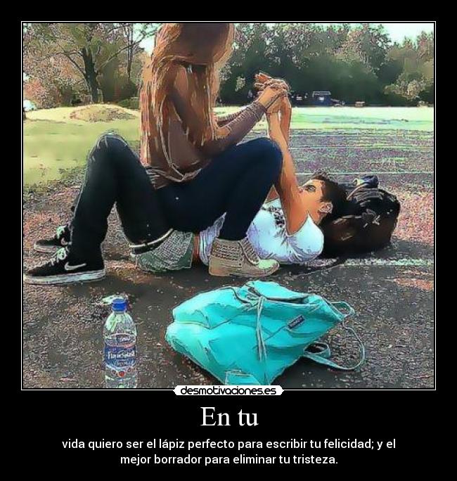 En tu - vida quiero ser el lápiz perfecto para escribir tu felicidad; y el
mejor borrador para eliminar tu tristeza.