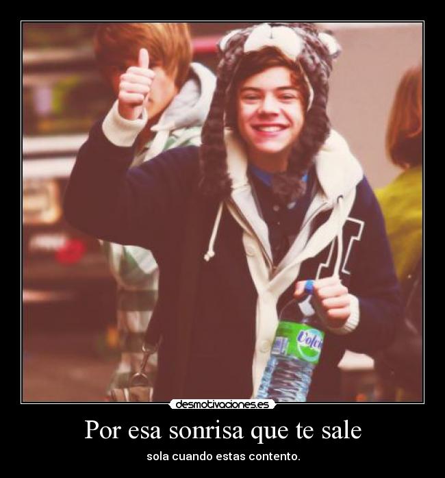 Por esa sonrisa que te sale - sola cuando estas contento.