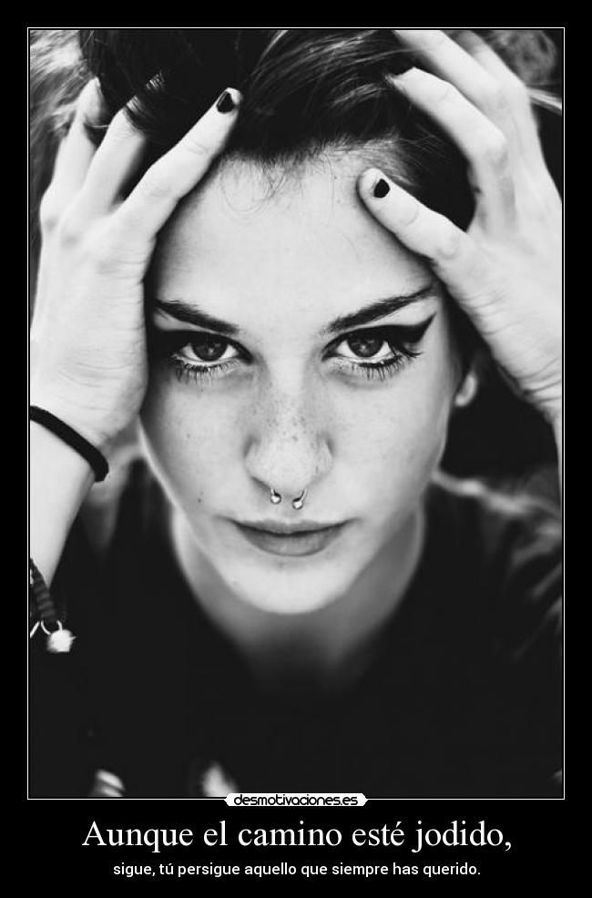 Aunque el camino esté jodido, - sigue, tú persigue aquello que siempre has querido.